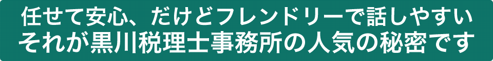 任せて安心、だけどフレンドリーで話しやすい それが黒川税理士事務所の人気の秘密です