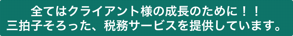 全てはクライアント様の成長のために！！三拍子そろった、税務サービスを提供しています。